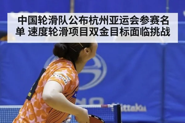 中国轮滑队公布杭州亚运会参赛名单 速度轮滑项目双金目标面临挑战