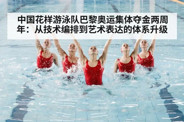 中国花样游泳队巴黎奥运集体夺金两周年：从技术编排到艺术表达的体系升级