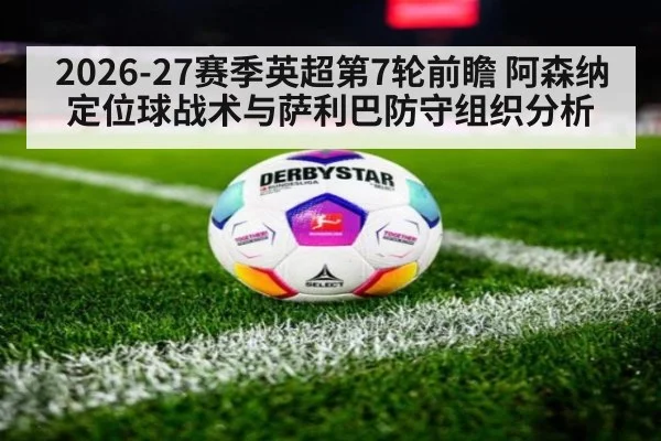 2026-27赛季英超第7轮前瞻 阿森纳定位球战术与萨利巴防守组织分析