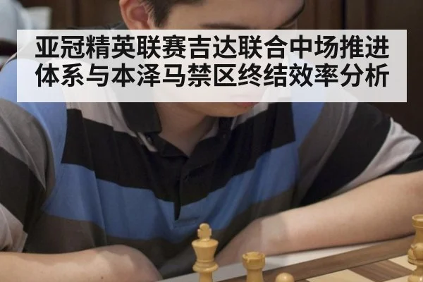 亚冠精英联赛吉达联合中场推进体系与本泽马禁区终结效率分析