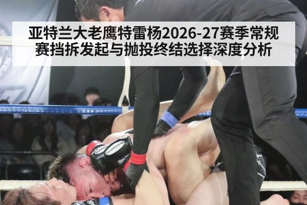 亚特兰大老鹰特雷杨2026-27赛季常规赛挡拆发起与抛投终结选择深度分析